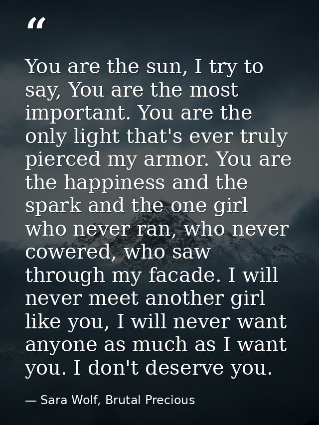 You are the sun, I try to say, You are the most important. You are the only light that's ever truly pierced my armor. Yo — Sara Wolf, Brutal Precious