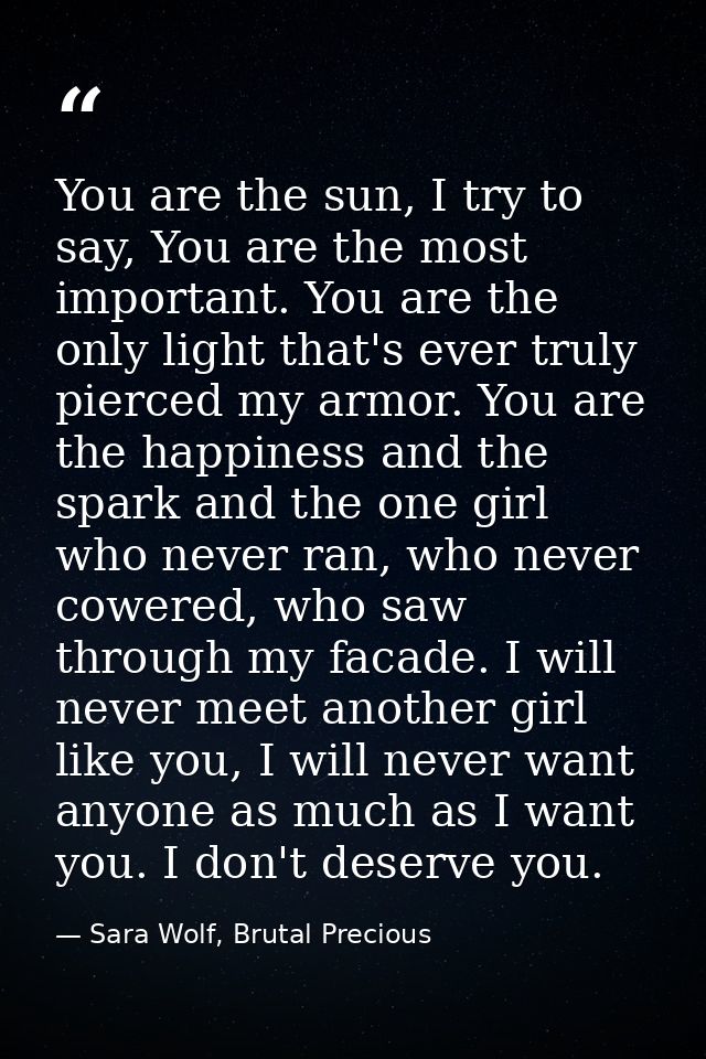 You are the sun, I try to say, You are the most important. You are the only light that's ever truly pierced my armor. Yo — Sara Wolf, Brutal Precious