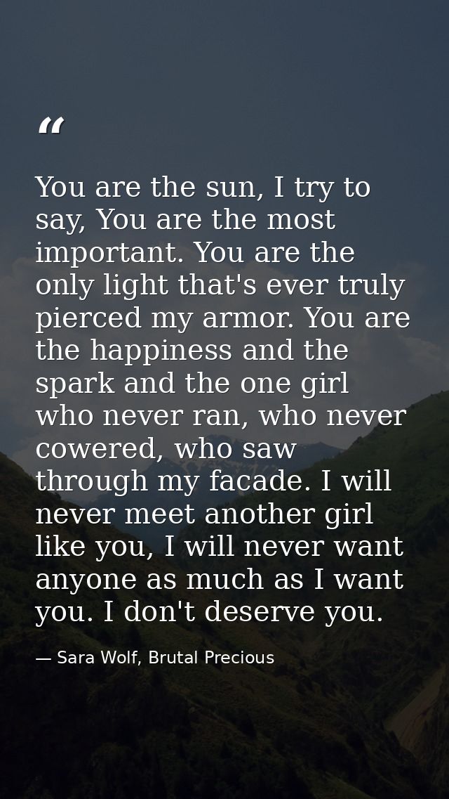 You are the sun, I try to say, You are the most important. You are the only light that's ever truly pierced my armor. Yo — Sara Wolf, Brutal Precious