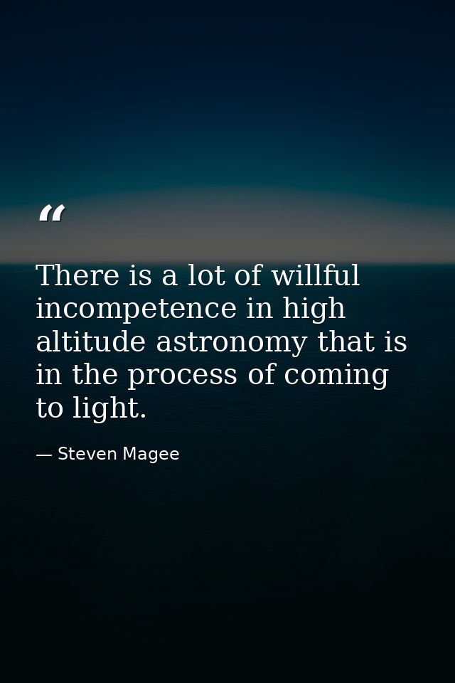 There is a lot of willful incompetence in high altitude astronomy that is in the process of coming to light. — Steven Magee