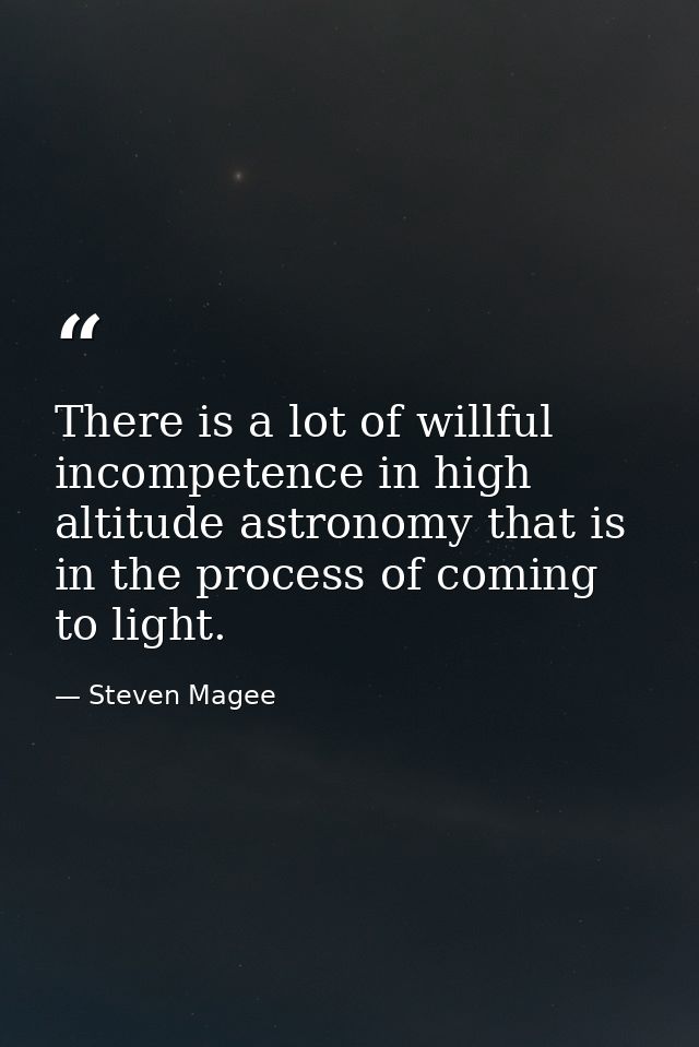 There is a lot of willful incompetence in high altitude astronomy that is in the process of coming to light. — Steven Magee