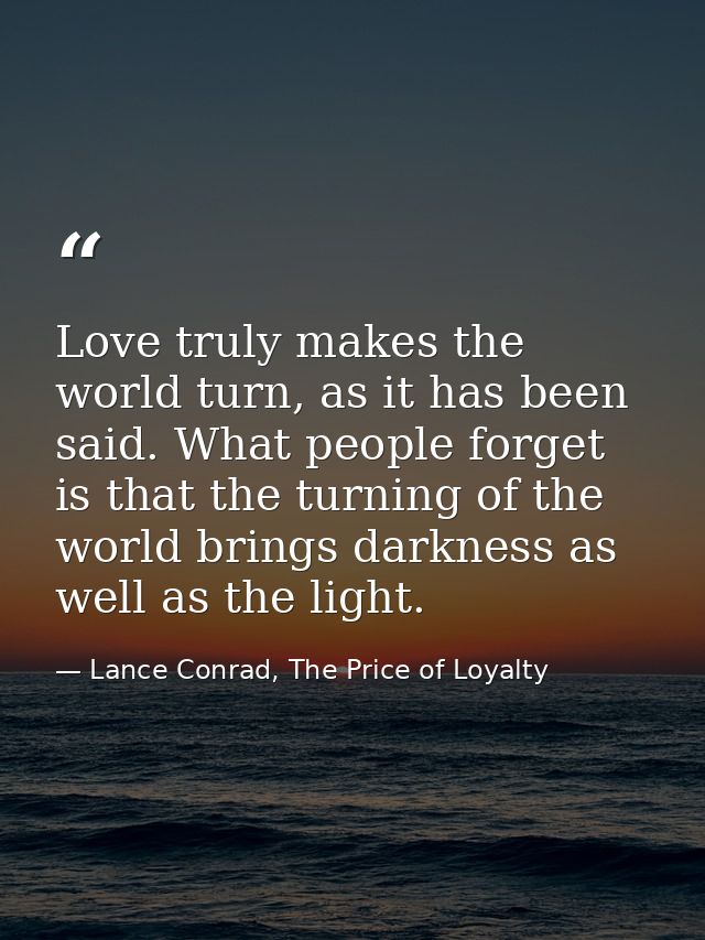Love truly makes the world turn, as it has been said. What people forget is that the turning of the world brings darknes — Lance Conrad, The Price of Loyalty