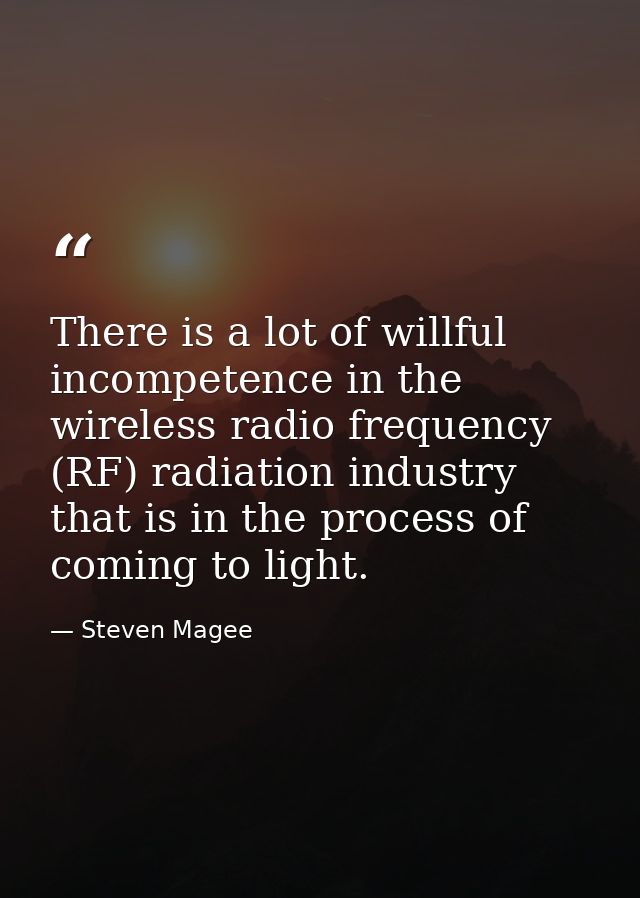 There is a lot of willful incompetence in the wireless radio frequency (RF) radiation industry that is in the process of — Steven Magee