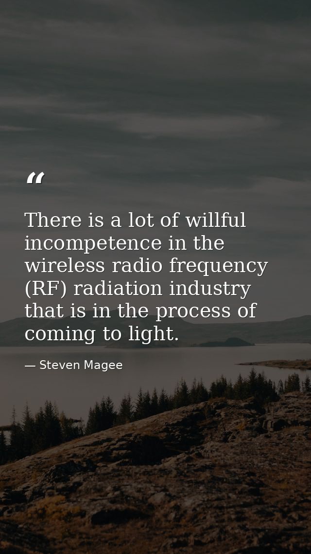 There is a lot of willful incompetence in the wireless radio frequency (RF) radiation industry that is in the process of — Steven Magee