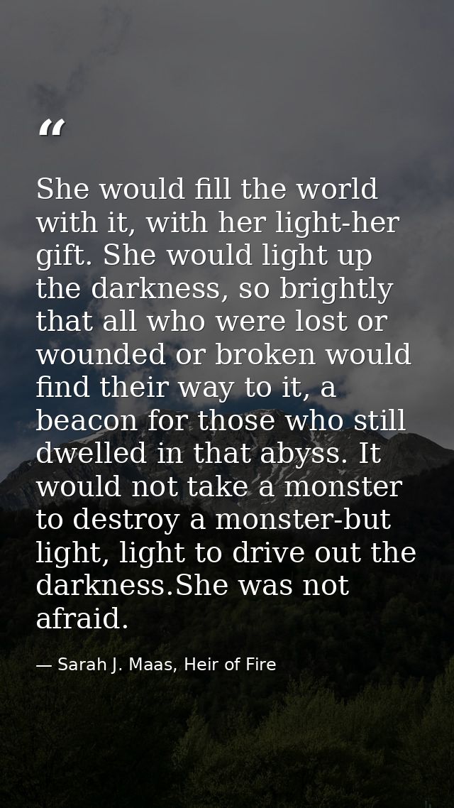 She would fill the world with it, with her light-her gift. She would light up the darkness, so brightly that all who wer — Sarah J. Maas, Heir of Fire