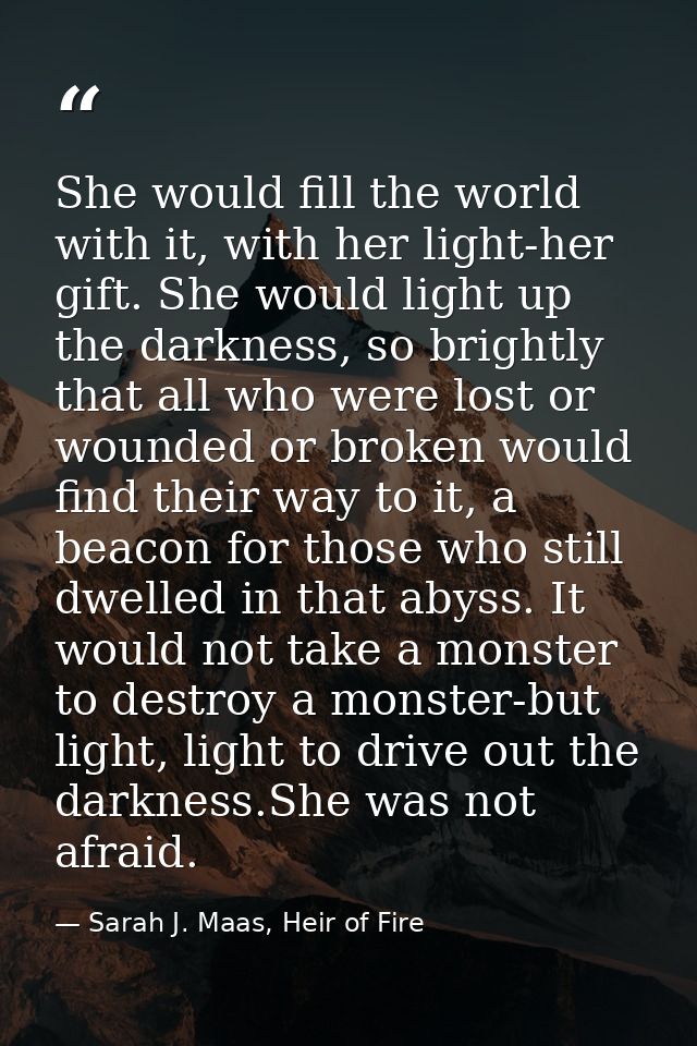 She would fill the world with it, with her light-her gift. She would light up the darkness, so brightly that all who wer — Sarah J. Maas, Heir of Fire