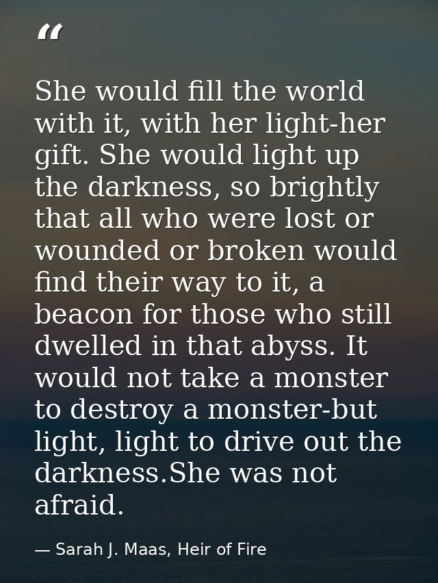 She would fill the world with it, with her light-her gift. She would light up the darkness, so brightly that all who wer — Sarah J. Maas, Heir of Fire