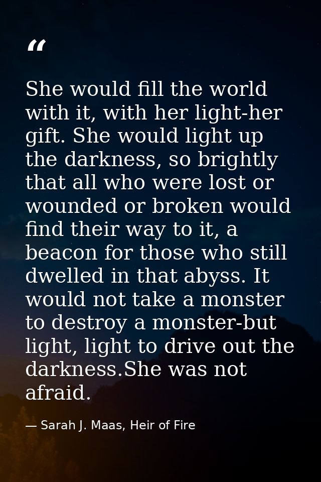 She would fill the world with it, with her light-her gift. She would light up the darkness, so brightly that all who wer — Sarah J. Maas, Heir of Fire