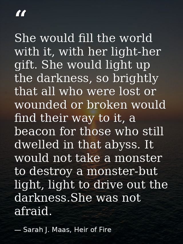 She would fill the world with it, with her light-her gift. She would light up the darkness, so brightly that all who wer — Sarah J. Maas, Heir of Fire