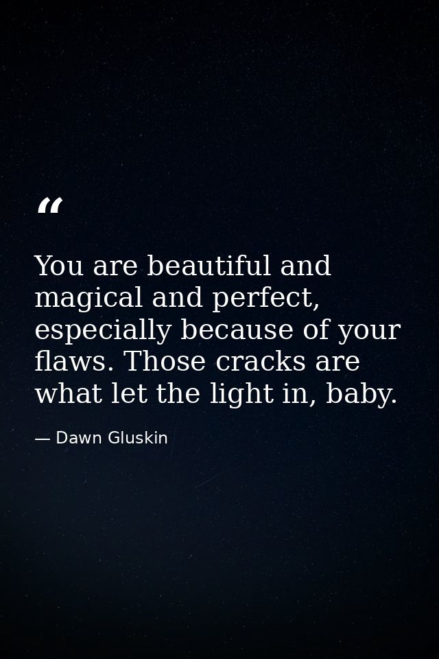 You are beautiful and magical and perfect, especially because of your flaws. Those cracks are what let the light in, bab — Dawn Gluskin
