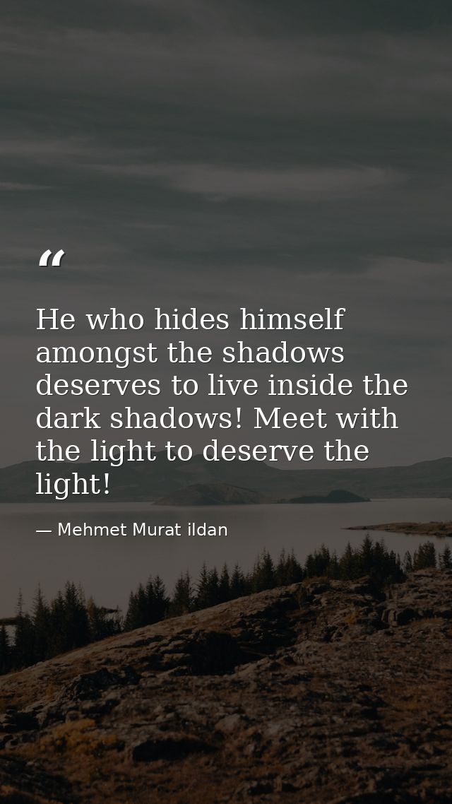 He who hides himself amongst the shadows deserves to live inside the dark shadows! Meet with the light to deserve the li — Mehmet Murat ildan