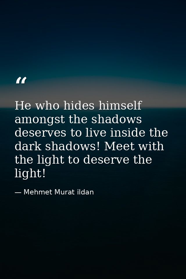 He who hides himself amongst the shadows deserves to live inside the dark shadows! Meet with the light to deserve the li — Mehmet Murat ildan
