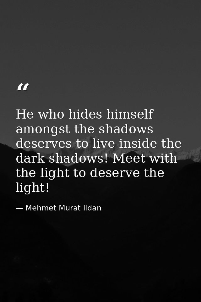 He who hides himself amongst the shadows deserves to live inside the dark shadows! Meet with the light to deserve the li — Mehmet Murat ildan