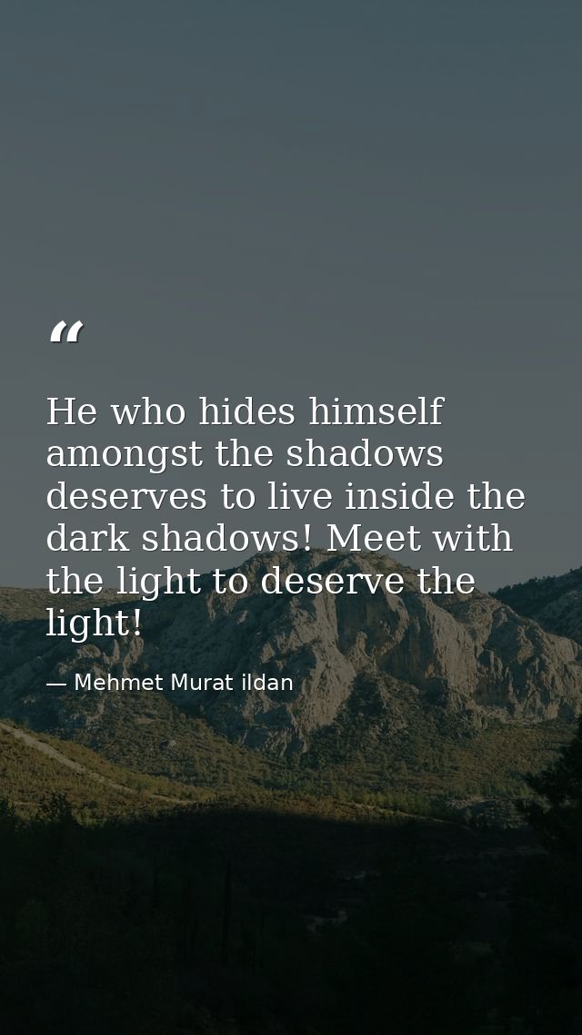 He who hides himself amongst the shadows deserves to live inside the dark shadows! Meet with the light to deserve the li — Mehmet Murat ildan