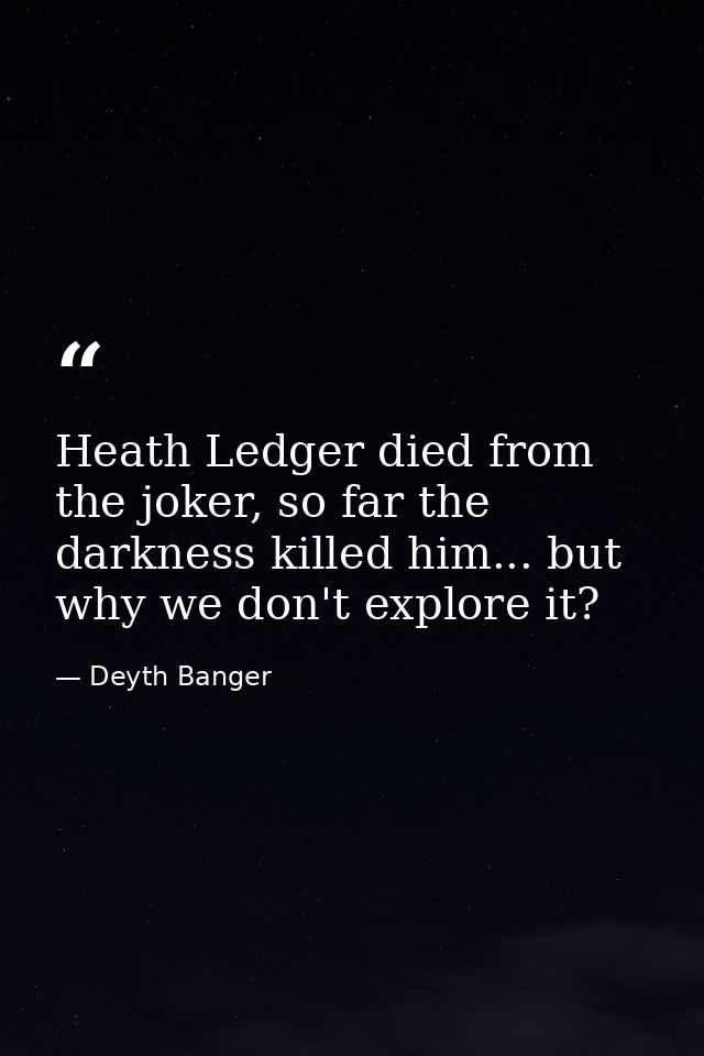 Heath Ledger died from the joker, so far the darkness killed him... but why we don't explore it? — Deyth Banger