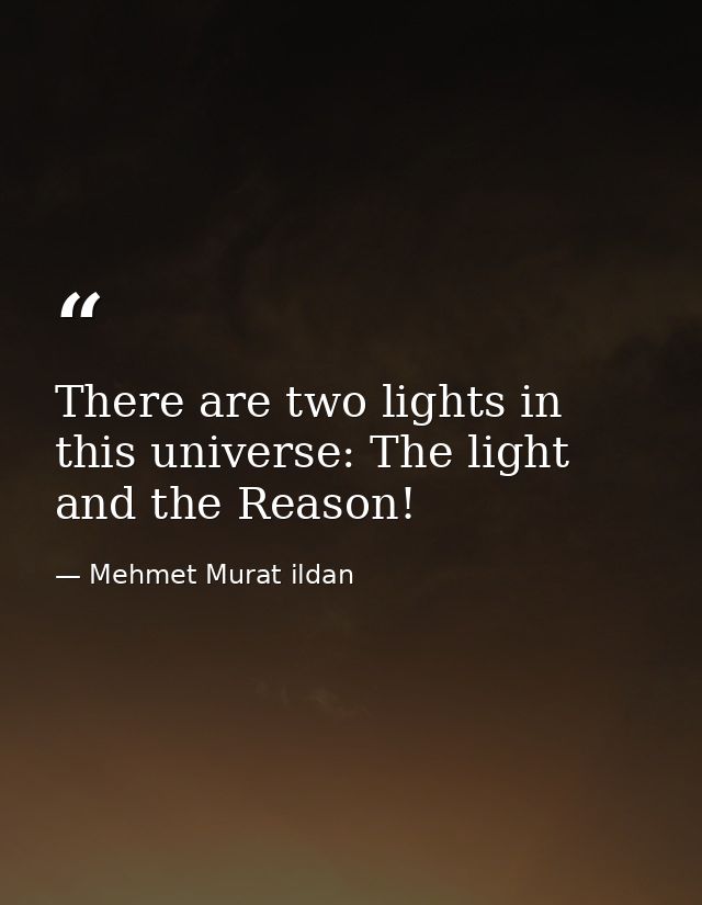 There are two lights in this universe: The light and the Reason! — Mehmet Murat ildan