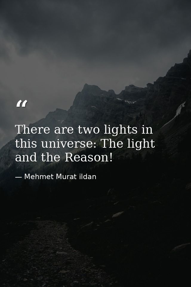 There are two lights in this universe: The light and the Reason! — Mehmet Murat ildan