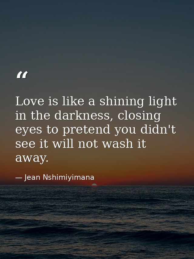 Love is like a shining light in the darkness, closing eyes to pretend you didn't see it will not wash it away. — Jean Nshimiyimana