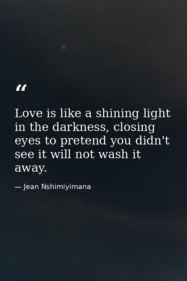 Love is like a shining light in the darkness, closing eyes to pretend you didn't see it will not wash it away. — Jean Nshimiyimana