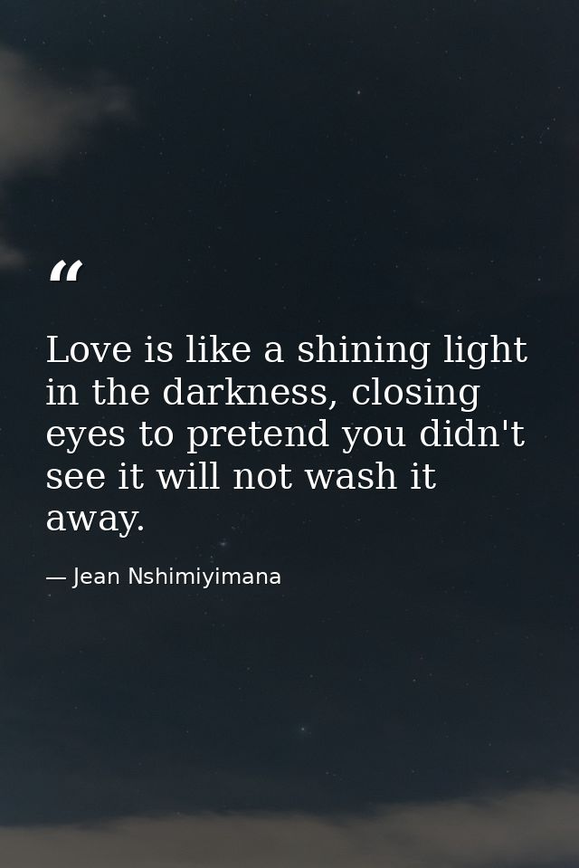 Love is like a shining light in the darkness, closing eyes to pretend you didn't see it will not wash it away. — Jean Nshimiyimana