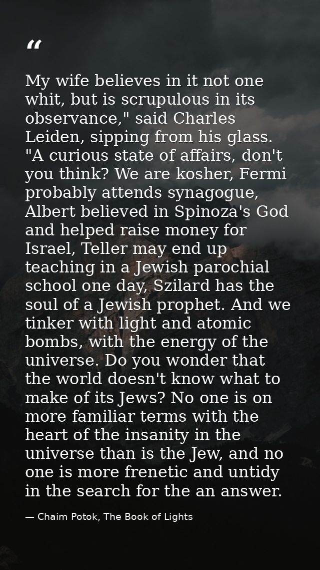 My wife believes in it not one whit, but is scrupulous in its observance," said Charles Leiden, sipping from his glass.  — Chaim Potok, The Book of Lights