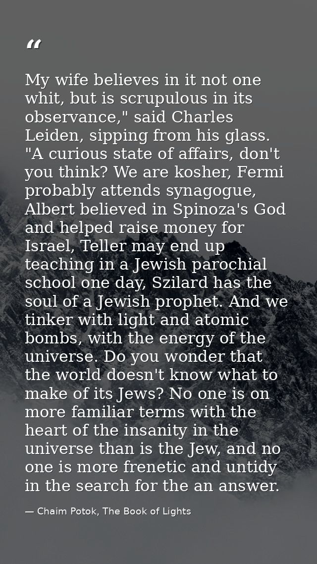 My wife believes in it not one whit, but is scrupulous in its observance," said Charles Leiden, sipping from his glass.  — Chaim Potok, The Book of Lights