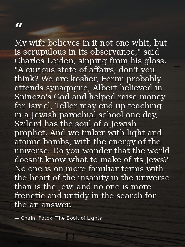 My wife believes in it not one whit, but is scrupulous in its observance," said Charles Leiden, sipping from his glass.  — Chaim Potok, The Book of Lights