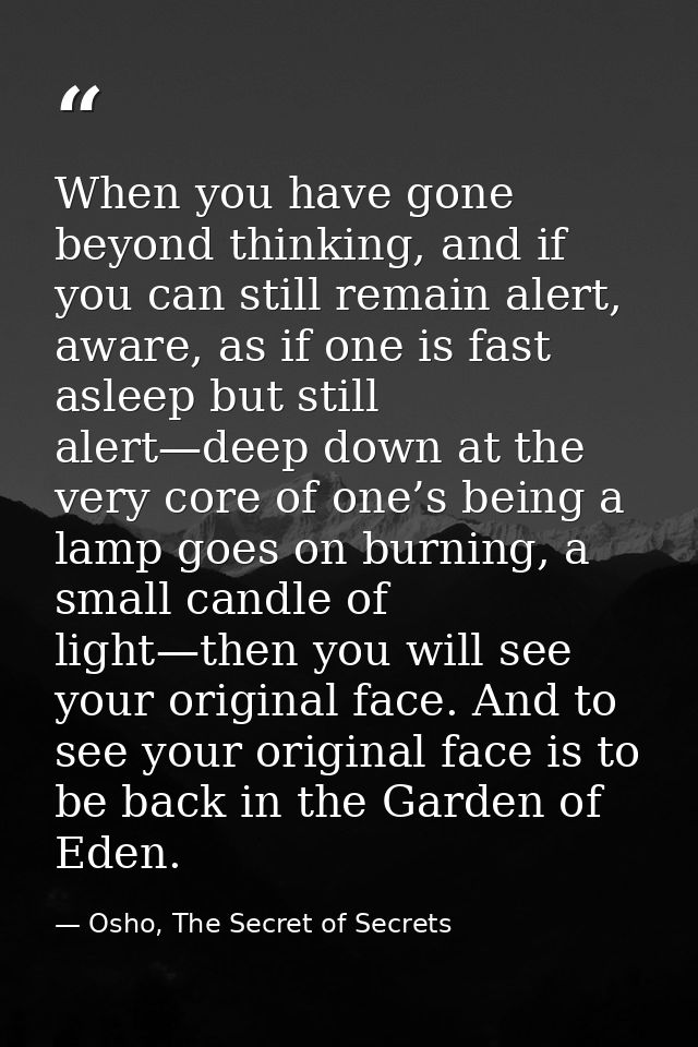 When you have gone beyond thinking, and if you can still remain alert, aware, as if one is fast asleep but still alert—d — Osho, The Secret of Secrets