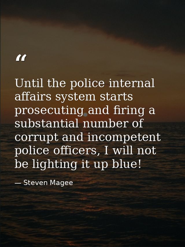 Until the police internal affairs system starts prosecuting and firing a substantial number of corrupt and incompetent p — Steven Magee