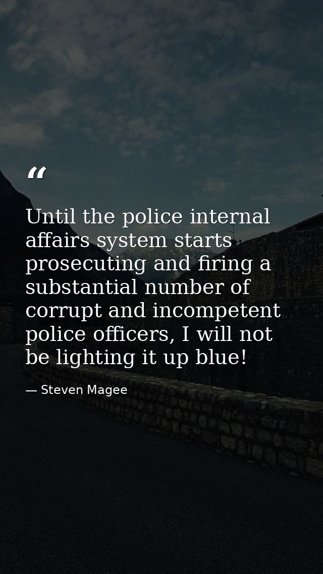 Until the police internal affairs system starts prosecuting and firing a substantial number of corrupt and incompetent p — Steven Magee