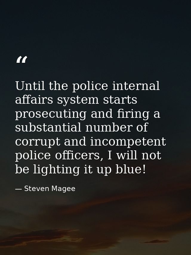 Until the police internal affairs system starts prosecuting and firing a substantial number of corrupt and incompetent p — Steven Magee