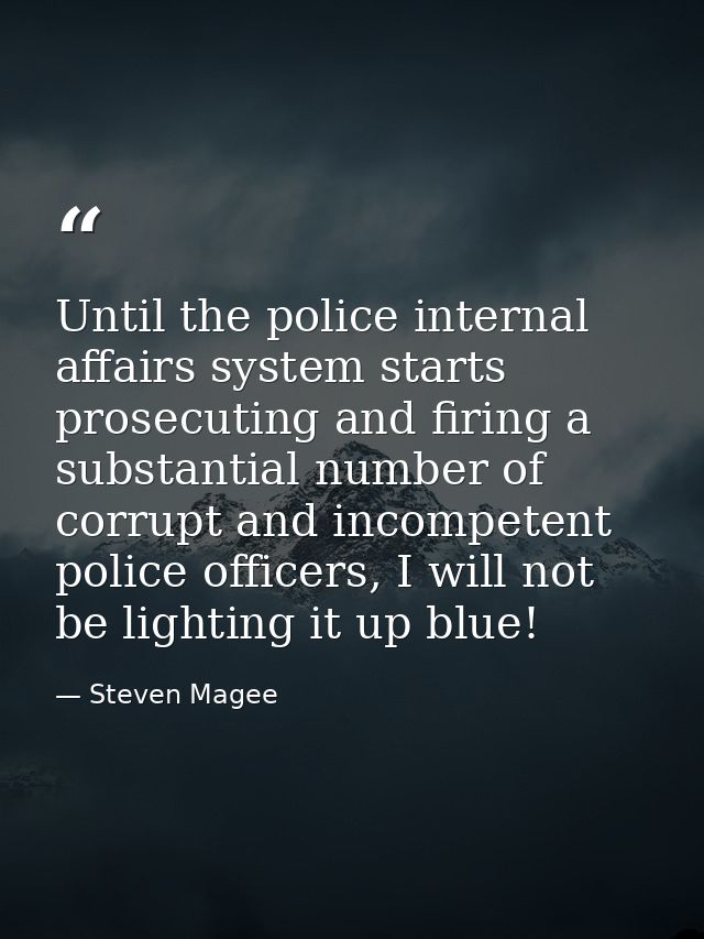 Until the police internal affairs system starts prosecuting and firing a substantial number of corrupt and incompetent p — Steven Magee