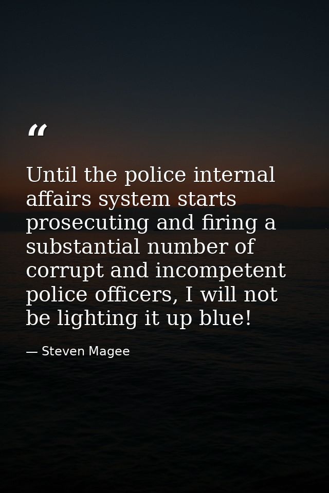 Until the police internal affairs system starts prosecuting and firing a substantial number of corrupt and incompetent p — Steven Magee