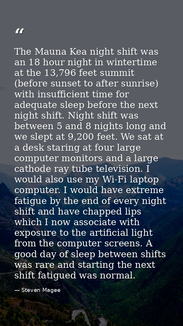 The Mauna Kea night shift was an 18 hour night in wintertime at the 13,796 feet summit (before sunset to after sunrise)  — Steven Magee