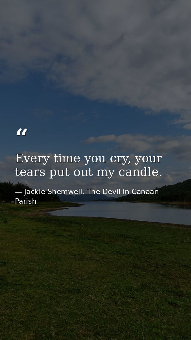 Every time you cry, your tears put out my candle. — Jackie Shemwell, The Devil in Canaan Parish