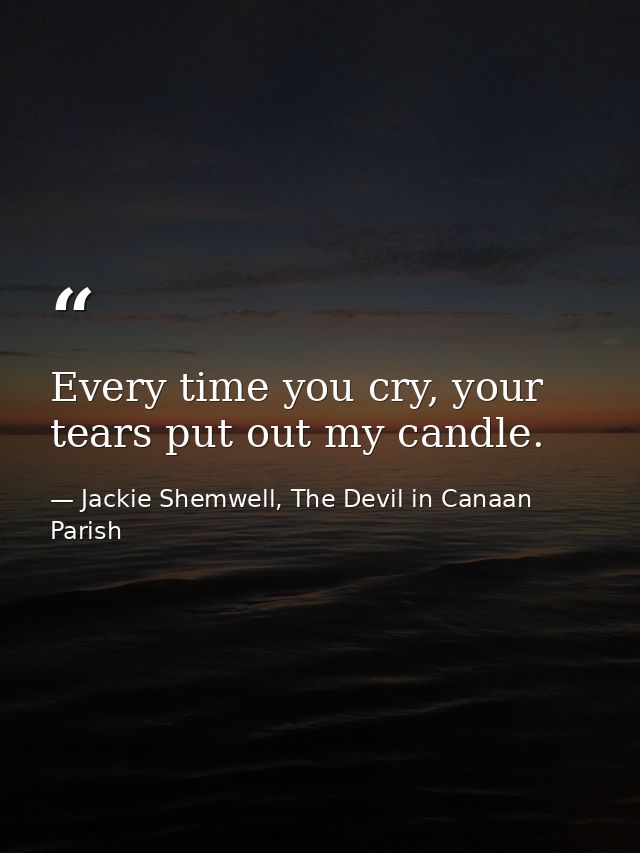 Every time you cry, your tears put out my candle. — Jackie Shemwell, The Devil in Canaan Parish