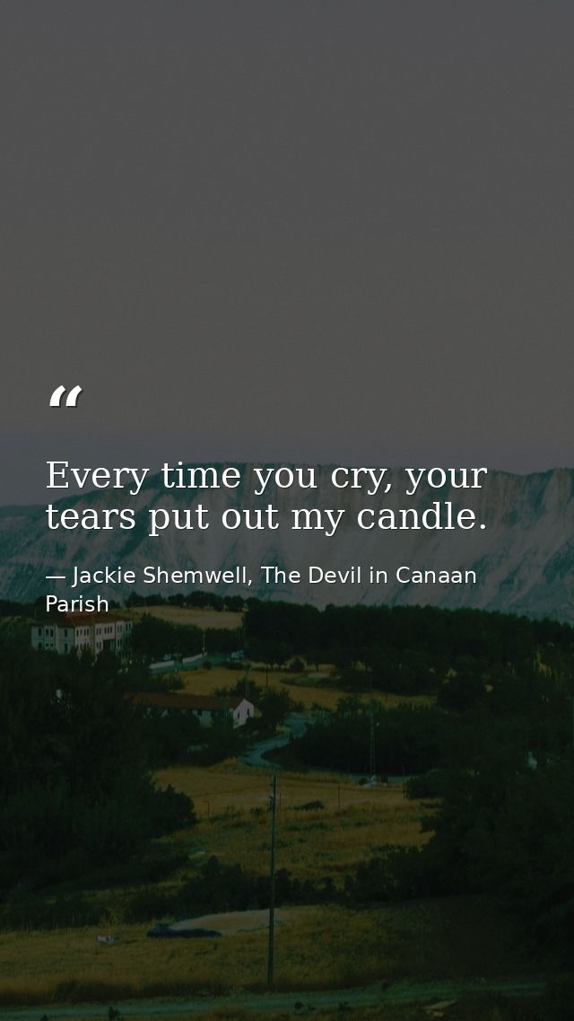 Every time you cry, your tears put out my candle. — Jackie Shemwell, The Devil in Canaan Parish