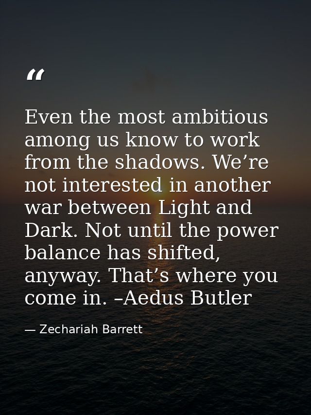 Even the most ambitious among us know to work from the shadows. We’re not interested in another war between Light and Da — Zechariah Barrett
