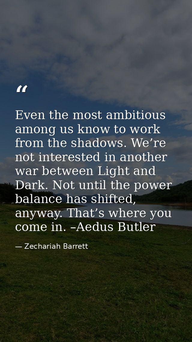 Even the most ambitious among us know to work from the shadows. We’re not interested in another war between Light and Da — Zechariah Barrett
