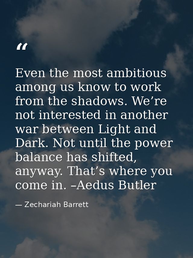 Even the most ambitious among us know to work from the shadows. We’re not interested in another war between Light and Da — Zechariah Barrett