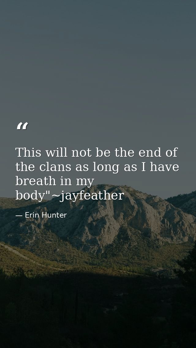 This will not be the end of the clans as long as I have breath in my body"~jayfeather — Erin Hunter