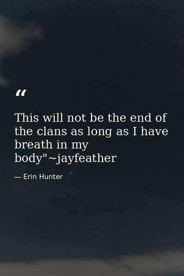 This will not be the end of the clans as long as I have breath in my body"~jayfeather — Erin Hunter