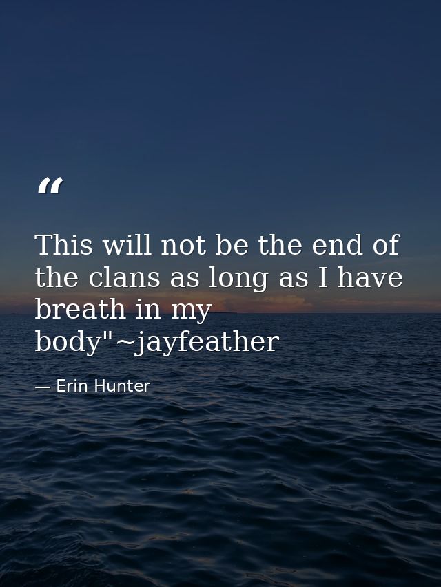This will not be the end of the clans as long as I have breath in my body"~jayfeather — Erin Hunter