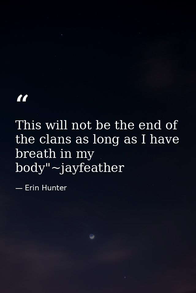 This will not be the end of the clans as long as I have breath in my body"~jayfeather — Erin Hunter