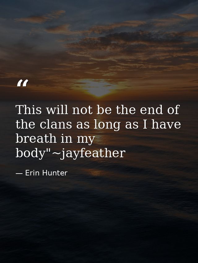 This will not be the end of the clans as long as I have breath in my body"~jayfeather — Erin Hunter
