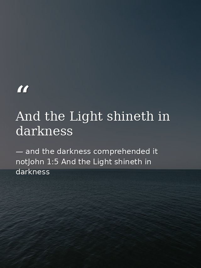 And the Light shineth in darkness — and the darkness comprehended it notJohn 1:5 And the Light shineth in darkness