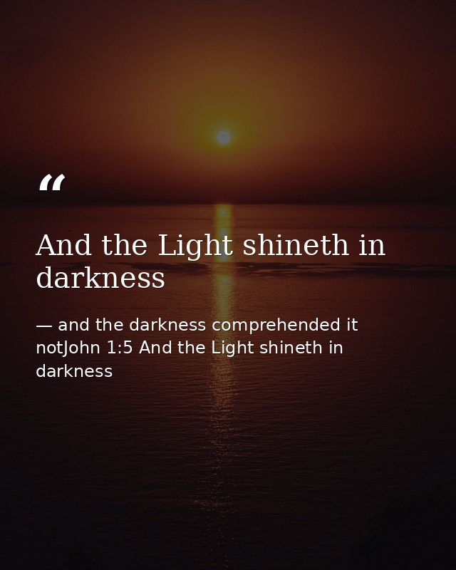 And the Light shineth in darkness — and the darkness comprehended it notJohn 1:5 And the Light shineth in darkness