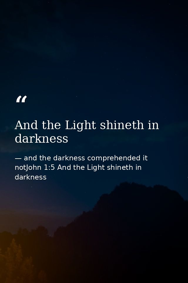 And the Light shineth in darkness — and the darkness comprehended it notJohn 1:5 And the Light shineth in darkness