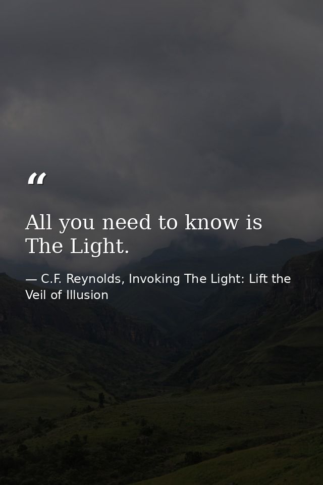 All you need to know is The Light. — C.F. Reynolds, Invoking The Light: Lift the Veil of Illusion