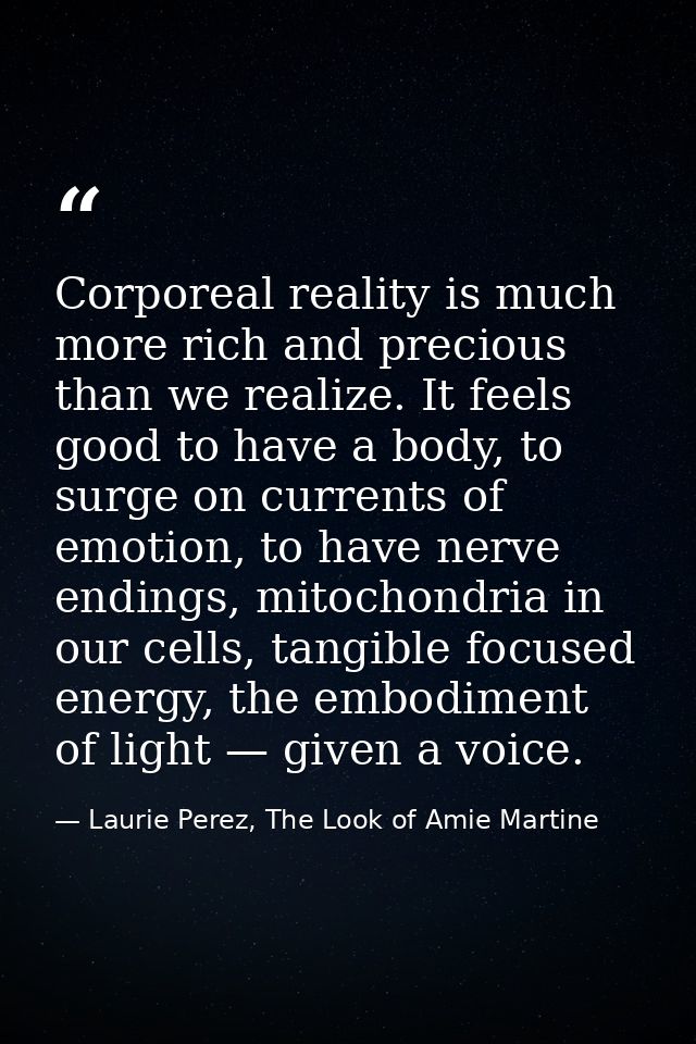 Corporeal reality is much more rich and precious than we realize. It feels good to have a body, to surge on currents of  — Laurie Perez, The Look of Amie Martine